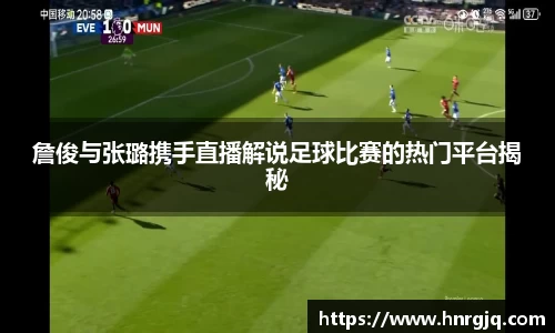 詹俊与张璐携手直播解说足球比赛的热门平台揭秘