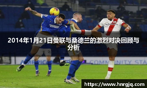 2014年1月21日曼联与桑德兰的激烈对决回顾与分析